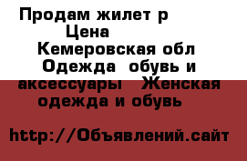 Продам жилет р.44-46 › Цена ­ 2 000 - Кемеровская обл. Одежда, обувь и аксессуары » Женская одежда и обувь   
